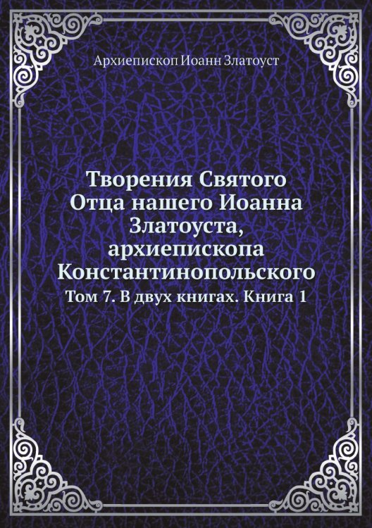 Обложка книги «Творения Святого Отца нашего Иоанна Златоуста, архиепископа Константинопольского» — Архиепископ Иоанн Златоуст, ISBN 9785519709880
