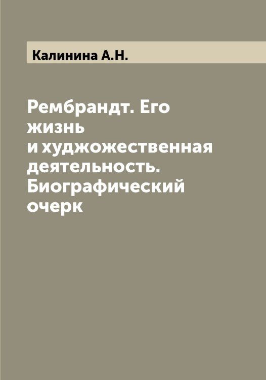 Обложка книги «Рембрандт. Его жизнь и худжожественная деятельность. Биографический очерк» — Калинина А.Н., ISBN 9785519877800