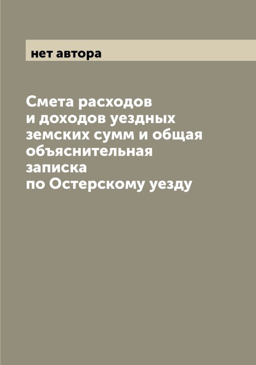 Смета расходов и доходов уездных земских сумм и общая объяснительная записка по Остерскому уезду Обложка книги «Смета расходов и доходов уездных земских сумм и общая объяснительная записка по Остерскому уезду» — нет автора, ISBN 9785521267200