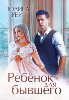 Обложка книги «Ребёнок для бывшего» — Полина Рей, ISBN 9785524028013