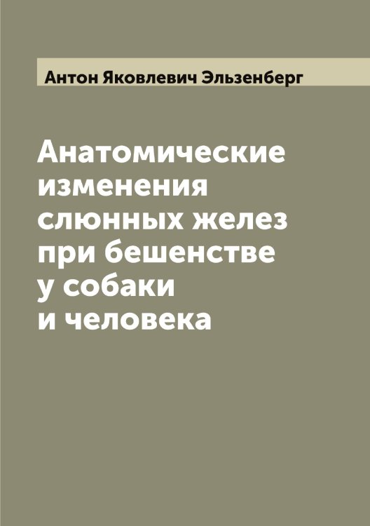 Обложка книги «Анатомические изменения слюнных желез при бешенстве у собаки и человека» — Антон Яковлевич Эльзенберг, ISBN 9785521391363