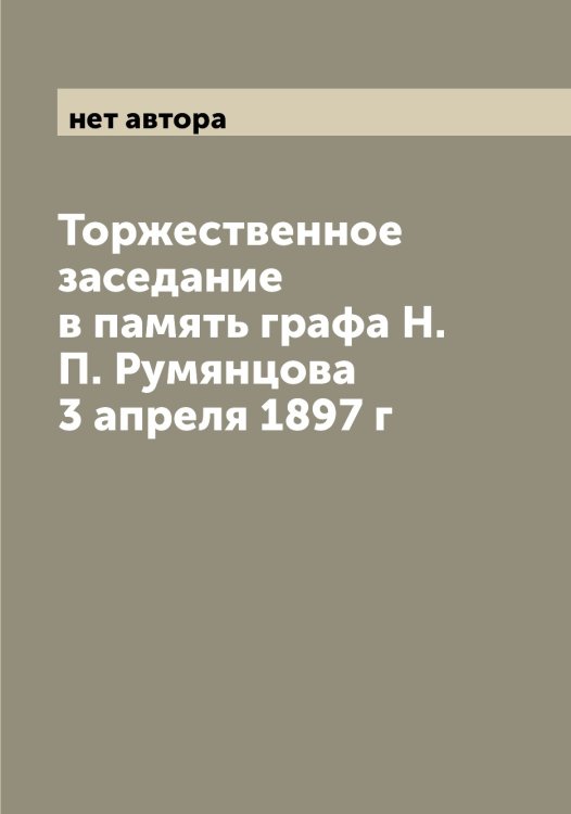 Обложка книги «Торжественное заседание в память графа Н.П. Румянцова 3 апреля 1897 г» — нет автора, ISBN 9785519977463