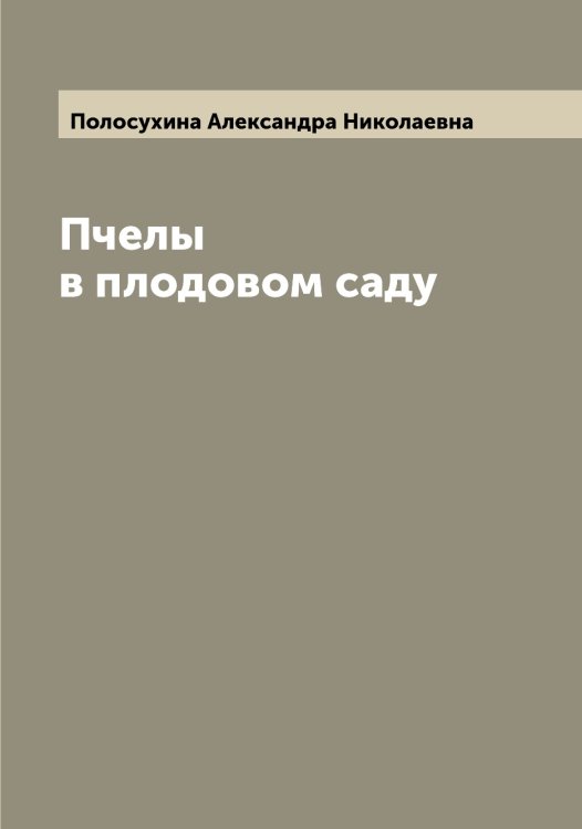 Обложка книги «Пчелы в плодовом саду» — Полосухина Александра Николаевна, ISBN 9785519789097