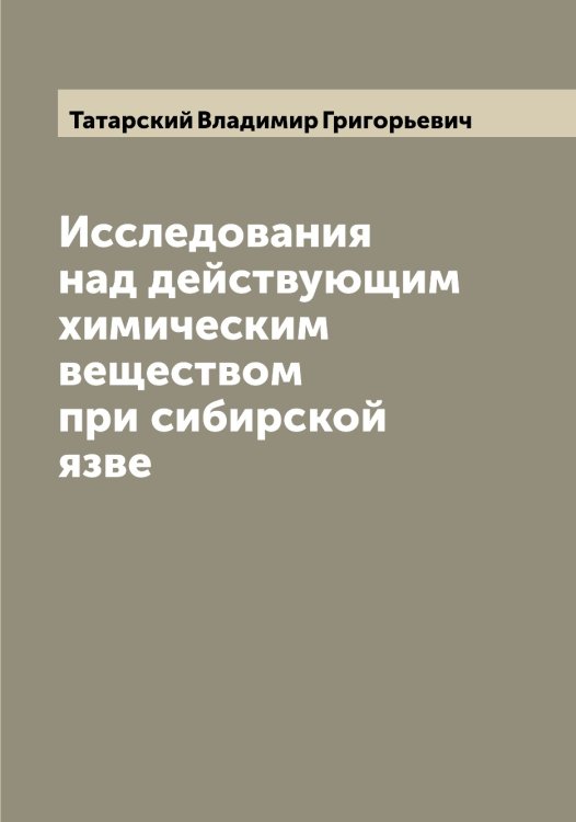 Обложка книги «Исследования над действующим химическим веществом при сибирской язве» — Татарский Владимир Григорьевич, ISBN 9785519763455