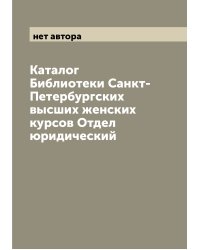 Каталог Библиотеки Санкт-Петербургских высших женских курсов Отдел юридический