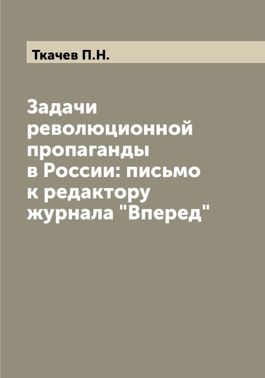 Обложка книги «Задачи революционной пропаганды в России: письмо к редактору журнала "Вперед"» — Ткачев П.Н., ISBN 9785519769174