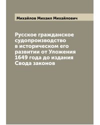 Русское гражданское судопроизводство в историческом его развитии от Уложения 1649 года до издания Свода законов
