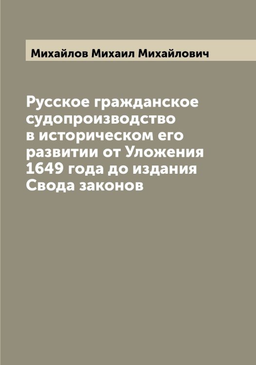 Обложка книги «Русское гражданское судопроизводство в историческом его развитии от Уложения 1649 года до издания Свода законов» — Михайлов Михаил Михайлович, ISBN 9785519969109
