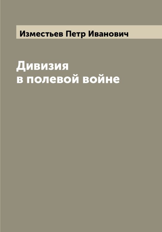 Обложка книги «Дивизия в полевой войне» — Изместьев Петр Иванович, ISBN 9785519869089