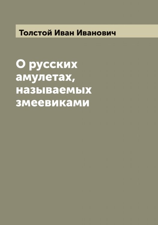 Обложка книги «О русских амулетах, называемых змеевиками» — Толстой Иван Иванович, ISBN 9785519770828