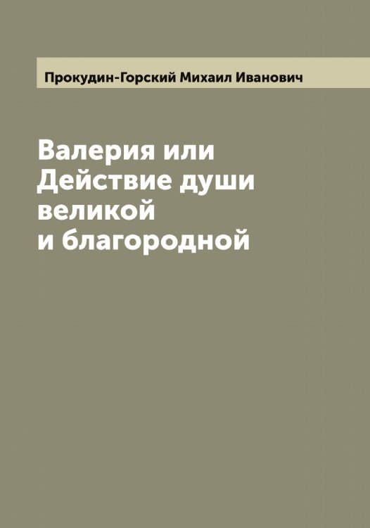 Обложка книги «Валерия или Действие души великой и благородной» — Прокудин-Горский Михаил Иванович, ISBN 9785519796682
