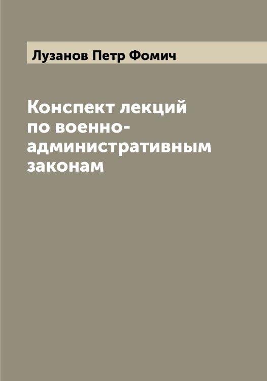 Обложка книги «Конспект лекций по военно-административным законам» — Лузанов Петр Фомич, ISBN 9785519939836