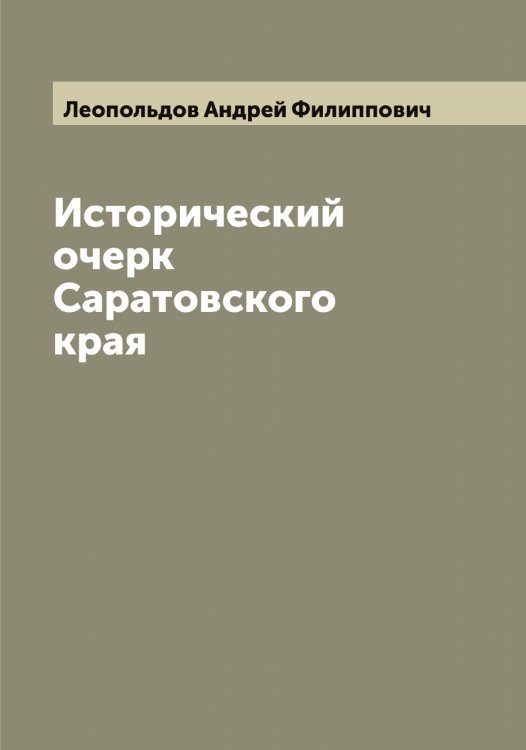 Обложка книги «Исторический очерк Саратовского края» — Леопольдов Андрей Филиппович, ISBN 9785519931953