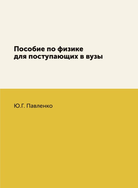 Обложка книги «Пособие по физике для поступающих в вузы» — Ю.Г. Павленко, ISBN 9785458350013