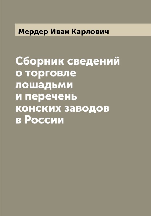 Обложка книги «Сборник сведений о торговле лошадьми и перечень конских заводов в России» — Мердер Иван Карлович, ISBN 9785519962568