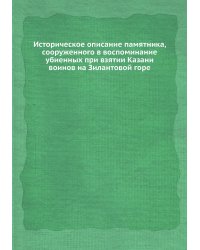 Историческое описание памятника, сооруженного в воспоминание убиенных при взятии Казани воинов на Зилантовой горе