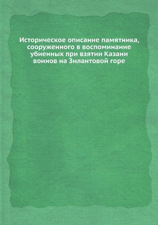 Историческое описание памятника, сооруженного в воспоминание убиенных при взятии Казани воинов на Зилантовой горе