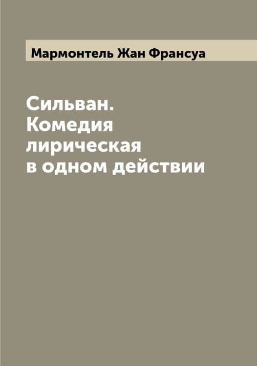 Обложка книги «Сильван. Комедия лирическая в одном действии» — Мармонтель Жан Франсуа, ISBN 9785519955317