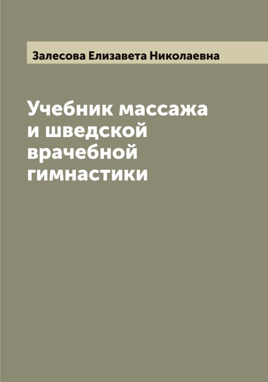 Обложка книги «Учебник массажа и шведской врачебной гимнастики» — Залесова Елизавета Николаевна, ISBN 9785519855884