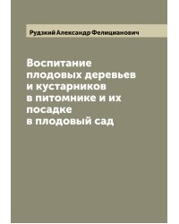 Воспитание плодовых деревьев и кустарников в питомнике и их посадке в плодовый сад