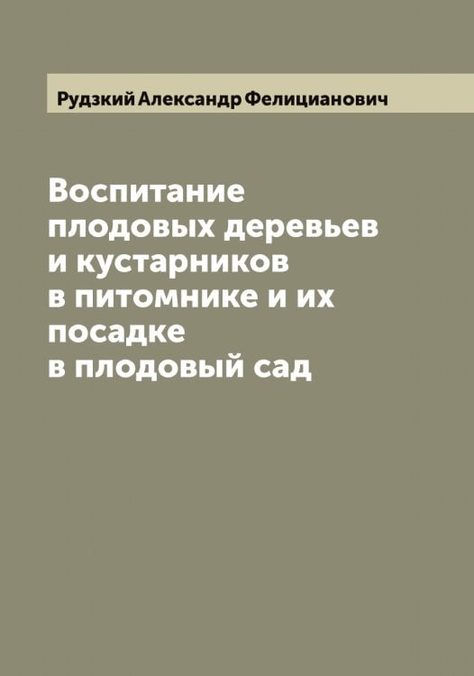 Воспитание плодовых деревьев и кустарников в питомнике и их посадке в плодовый сад Обложка книги «Воспитание плодовых деревьев и кустарников в питомнике и их посадке в плодовый сад» — Рудзкий Александр Фелицианович, ISBN 9785519837798
