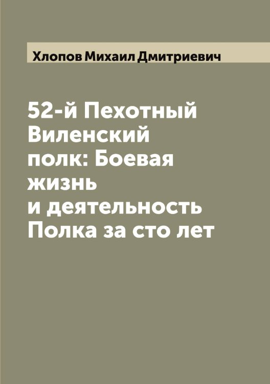 Обложка книги «52-й Пехотный Виленский полк: Боевая жизнь и деятельность Полка за сто лет» — Хлопов Михаил Дмитриевич, ISBN 9785521291854