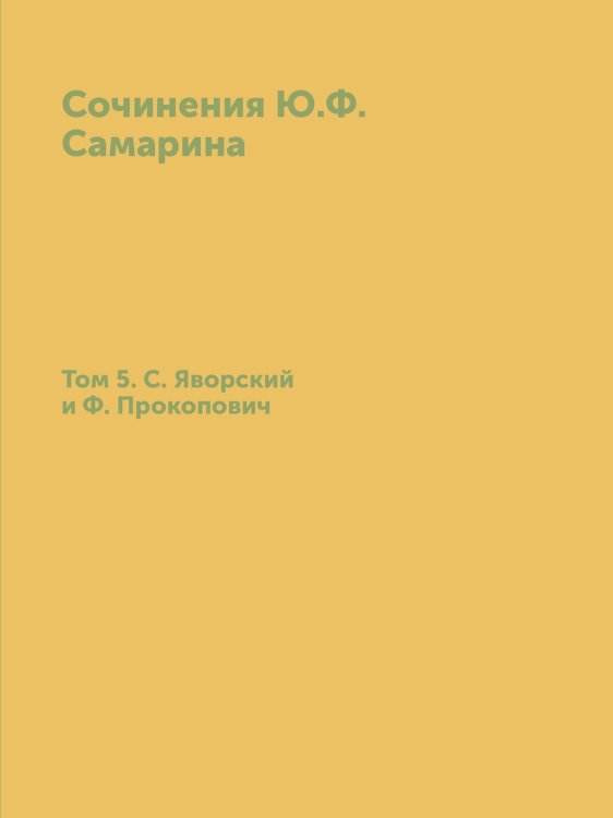 Сочинения Ю.Ф. Самарина. Том 5. С. Яворский и Ф. Прокопович Сочинения Ю.Ф. Самарина. Том 5. С. Яворский и Ф. Прокопович