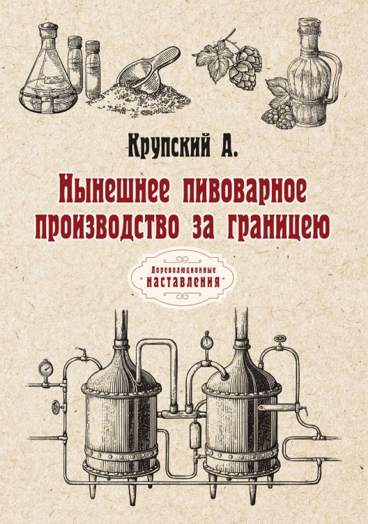 Обложка книги «Нынешнее пивоварное производство за границею» — А. Крупский, ISBN 9785521774791