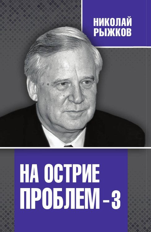 На острие проблем-3 Обложка книги «На острие проблем-3» — Рыжков Николай Иванович, ISBN 9785907211858