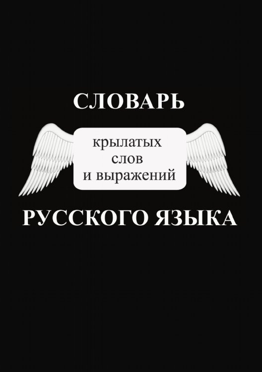 Словарь крылатых слов и выражений русского языка Обложка книги «Словарь крылатых слов и выражений русского языка» — Сборник, ISBN 9785519622189