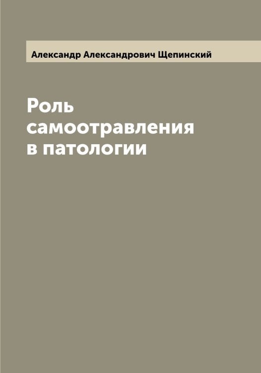 Обложка книги «Роль самоотравления в патологии» — Александр Александрович Щепинский, ISBN 9785521388738