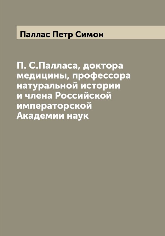 Обложка книги «П. С.Палласа, доктора медицины, профессора натуральной истории и члена Российской императорской Академии наук» — Паллас Петр Симон, ISBN 9785521271528
