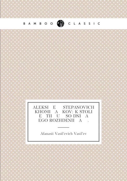Aleksi   e   ĭ Stepanovich Khomi   a   kov: k stoli   e   tii   u    so dni   a    ego rozhdenii   a    .
