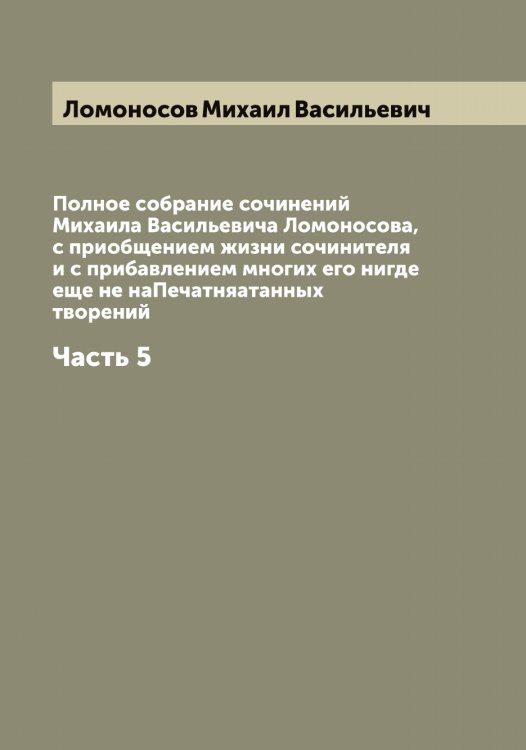 Обложка книги «Полное собрание сочинений Михаила Васильевича Ломоносова, с приобщением жизни сочинителя и с прибавлением многих его нигде еще не наПечатняатанных творений» — Ломоносов Михаил Васильевич, ISBN 9785519938464