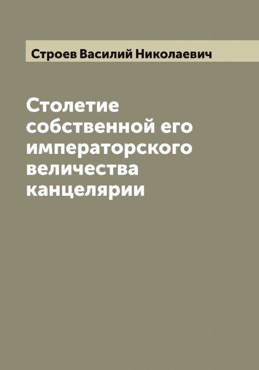 Обложка книги «Столетие собственной его императорского величества канцелярии» — Строев Василий Николаевич, ISBN 9785519756242