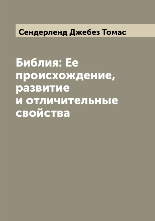 Обложка книги «Библия: Ее происхождение, развитие и отличительные свойства» — Сендерленд Джебез Томас, ISBN 9785519853477