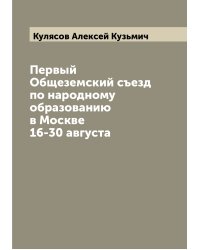 Первый Общеземский съезд по народному образованию в Москве 16-30 августа