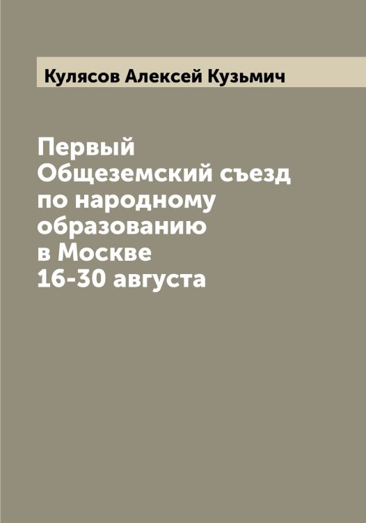 Обложка книги «Первый Общеземский съезд по народному образованию в Москве 16-30 августа» — Кулясов Алексей Кузьмич, ISBN 9785519917834