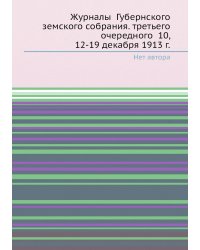 Журналы  Губернского земского собрания. третьего очередного  10, 12-19 декабря 1913 г.