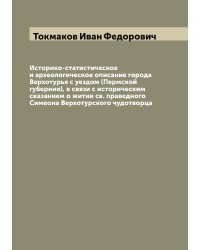 Историко-статистическое и археологическое описание города Верхотурья с уездом (Пермской губернии), в связи с историческим сказанием о житии св. праведного Симеона Верхотурского чудотворца