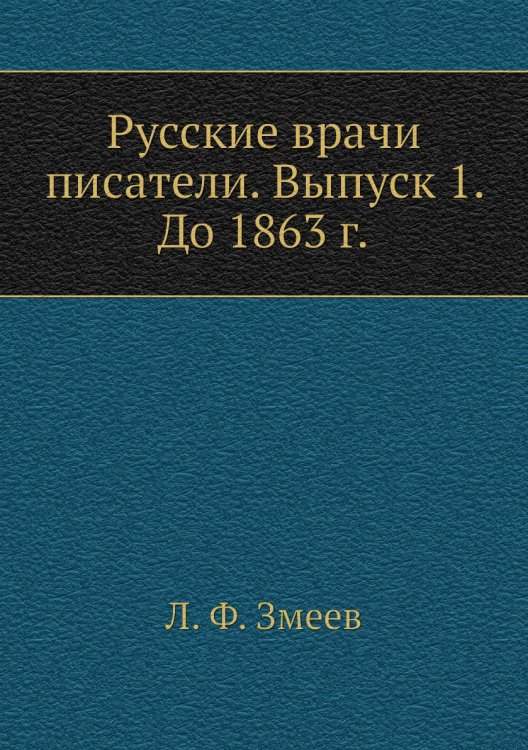 Русские врачи писатели. Выпуск 1. До 1863 г.