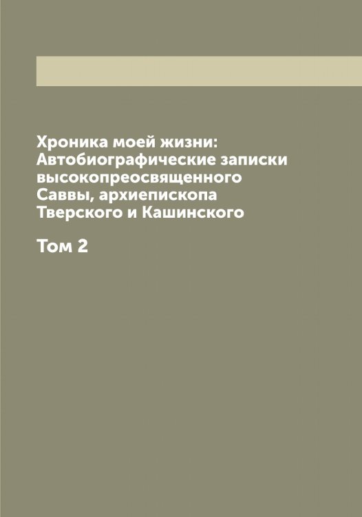 Хроника моей жизни: Автобиографические записки высокопреосвященного Саввы, архиепископа Тверского и Кашинского Обложка книги «Хроника моей жизни: Автобиографические записки высокопреосвященного Саввы, архиепископа Тверского и Кашинского» — Савва, ISBN 9785519843188