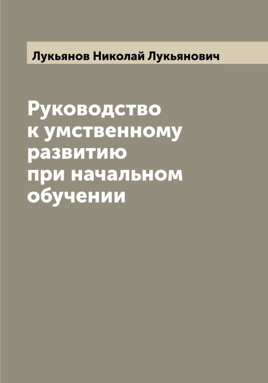 Обложка книги «Руководство к умственному развитию при начальном обучении» — Лукьянов Николай Лукьянович, ISBN 9785519940924