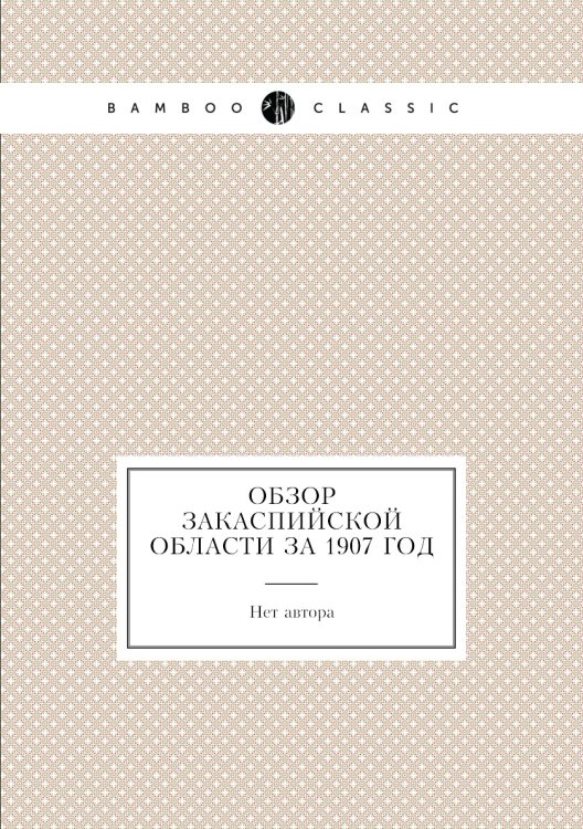 Обзор Закаспийской области за 1907 год