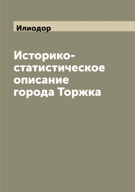 Обложка книги «Историко-статистическое описание города Торжка» — Илиодор, ISBN 9785519869409