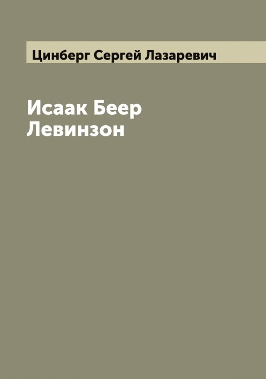 Обложка книги «Исаак Беер Левинзон» — Цинберг Сергей Лазаревич, ISBN 9785521296002