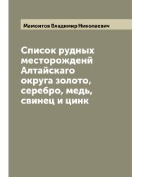 Список рудных месторожденй Алтайскаго округа золото, серебро, медь, свинец и цинк