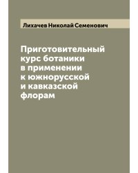 Приготовительный курс ботаники в применении к южнорусской и кавказской флорам