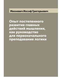 Опыт постепенного развития главных действий мышления, как руководство для первоначального преподавания логики