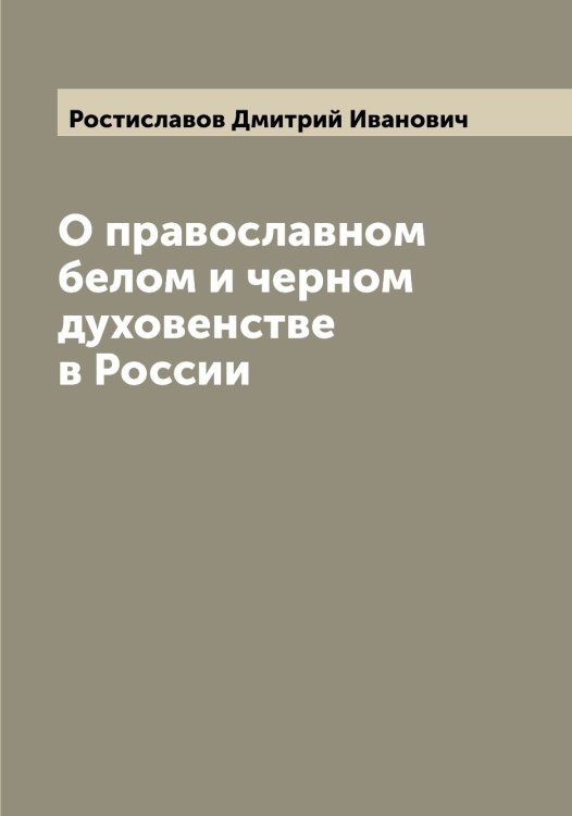Обложка книги «О православном белом и черном духовенстве в России» — Ростиславов Дмитрий Иванович, ISBN 9785519835336